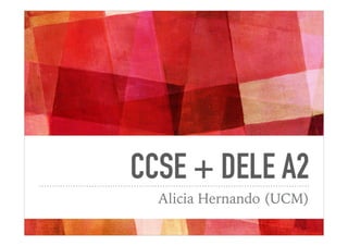 CCSE + DELE A2
Alicia Hernando (UCM)
 