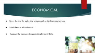 ECONOMICAL
● Saves the cost for a physical system such as hardware and servers.
● Stores Data in Virtual server.
● Reduces the wastage, decreases the electricity bills.
 