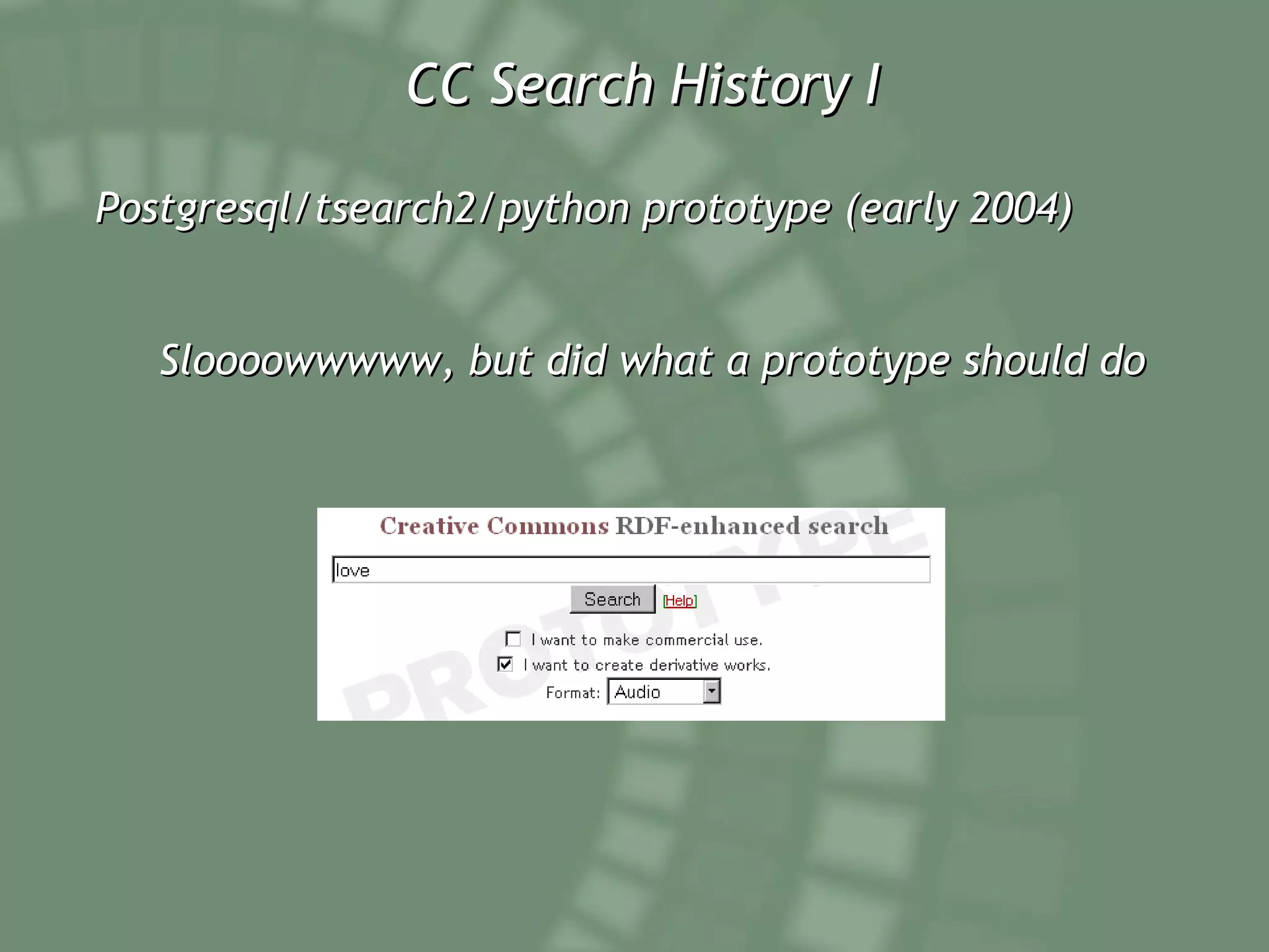 CC Search History I Postgresql/tsearch2/python prototype (early 2004) Sloooowwwww, but did what a prototype should do 
