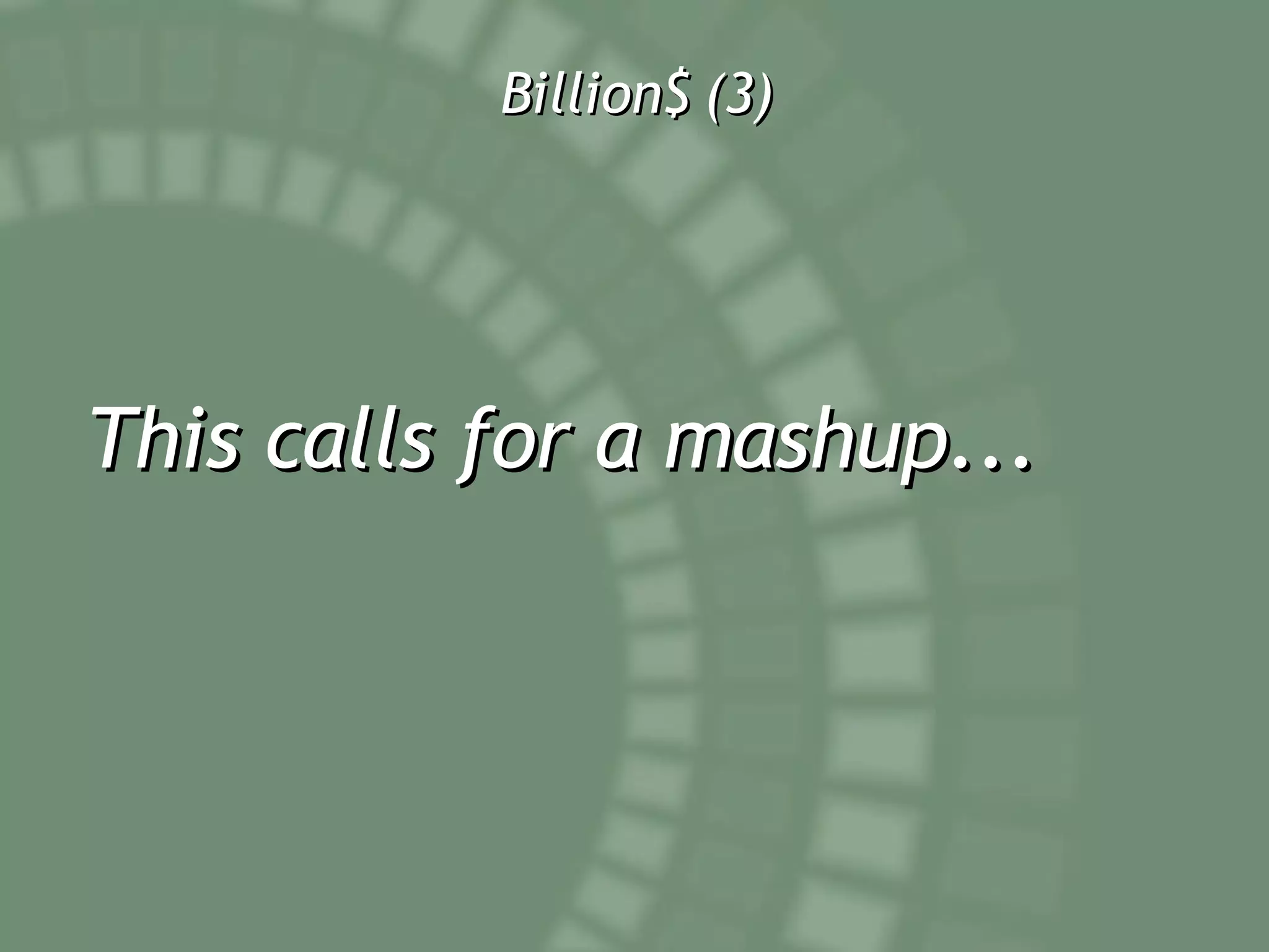 Billion$ (3) This calls for a mashup... 