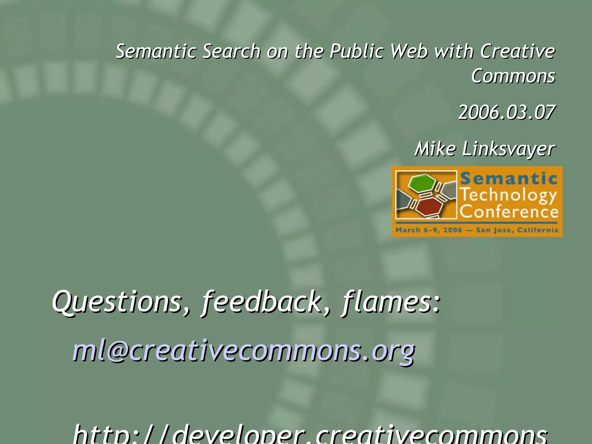 Semantic Search on the Public Web with Creative Commons 2006.03.07 Mike Linksvayer Questions, feedback, flames: [email_address] http://developer.creativecommons.org 
