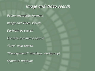 Image and Video search Better metadata formats Image and Video search Derivatives search Content commerce search “ Live” web search “ Management” (desktop, workgroup) Semantic mashups 