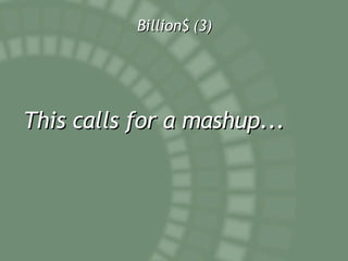 Billion$ (3) This calls for a mashup... 