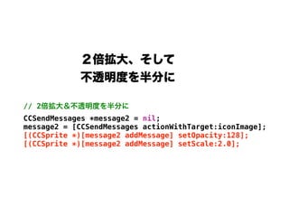 // 2
CCSendMessages *message2 = nil;
message2 = [CCSendMessages actionWithTarget:iconImage];
[(CCSprite *)[message2 addMessage] setOpacity:128];
[(CCSprite *)[message2 addMessage] setScale:2.0];
 