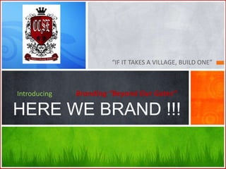 “IF IT TAKES A VILLAGE, BUILD ONE”



Introducing   Branding “Beyond Our Gates”

HERE WE BRAND !!!
 