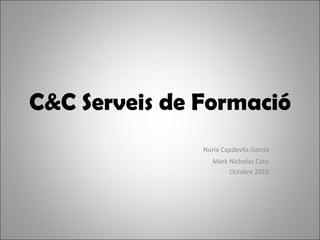 C&C Serveis de Formació Nuria Capdevila García Mark Nicholas Cato Octubre 2010 