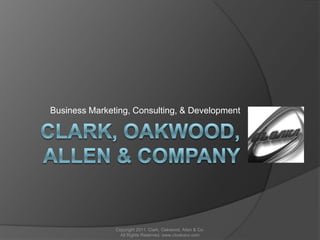 clARK, OAKWOOD, ALLEN & COMPANY Business Marketing, Consulting, & Development Copyright 2011. Clark, Oakwood, Allen & Co. All Rights Reserved. www.cloakaco.com 