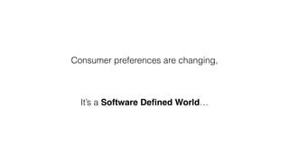 Consumer preferences are changing,
It’s a Software Deﬁned World…
 