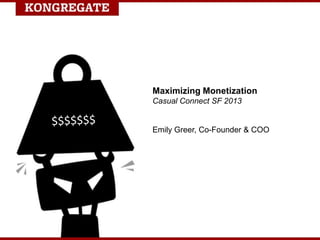 Maximizing Monetization
Casual Connect SF 2013
Emily Greer, Co-Founder & COO
 