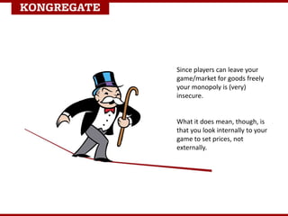 Since players can leave your
game/market for goods freely
your monopoly is (very)
insecure.
What it does mean, though, is
that you look internally to your
game to set prices, not
externally.
 