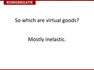 So which are virtual goods?
Mostly inelastic.
 
