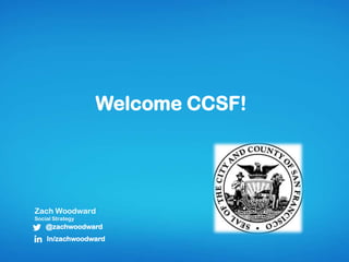 Welcome CCSF!
Zach Woodward
Social Strategy
@zachwoodward
In/zachwoodward
 