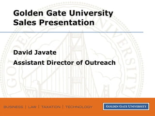 Golden Gate University Sales Presentation David Javate Assistant Director of Outreach 
