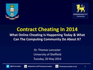 1@DrLancaster slideshare.net/ThomasLancaster ThomasLancaster.co.uk
Contract Cheating In 2014
What Online Cheating Is Happening Today & What
Can The Computing Community Do About It?
Dr. Thomas Lancaster
University of Sheffield
Tuesday, 20 May 2014
 