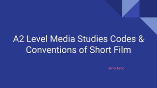 A2 Level Media Studies Codes &
Conventions of Short Film
Mima Micic
 