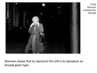 Cindy
Sherman
Untitled Film
Still #54
Sherman shows that to represent the self is to reproduce an
already given type.
 