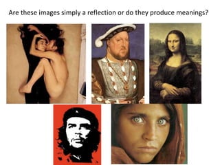 Are these images simply a reflection or do they produce meanings?
 