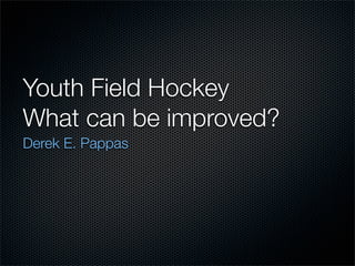 Youth Field Hockey
What can be improved?
Derek E. Pappas
 