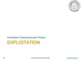 Dr M Nasir Mumtaz Bhutta www.kfu.edu.sa
EXPLOITATION
Penetration Testing Execution Phases
45
 