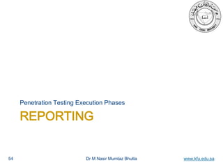 Dr M Nasir Mumtaz Bhutta www.kfu.edu.sa
REPORTING
Penetration Testing Execution Phases
54
 