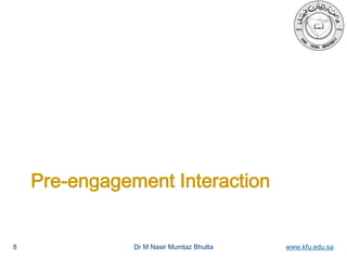 Dr M Nasir Mumtaz Bhutta www.kfu.edu.sa
Pre-engagement Interaction
8
 
