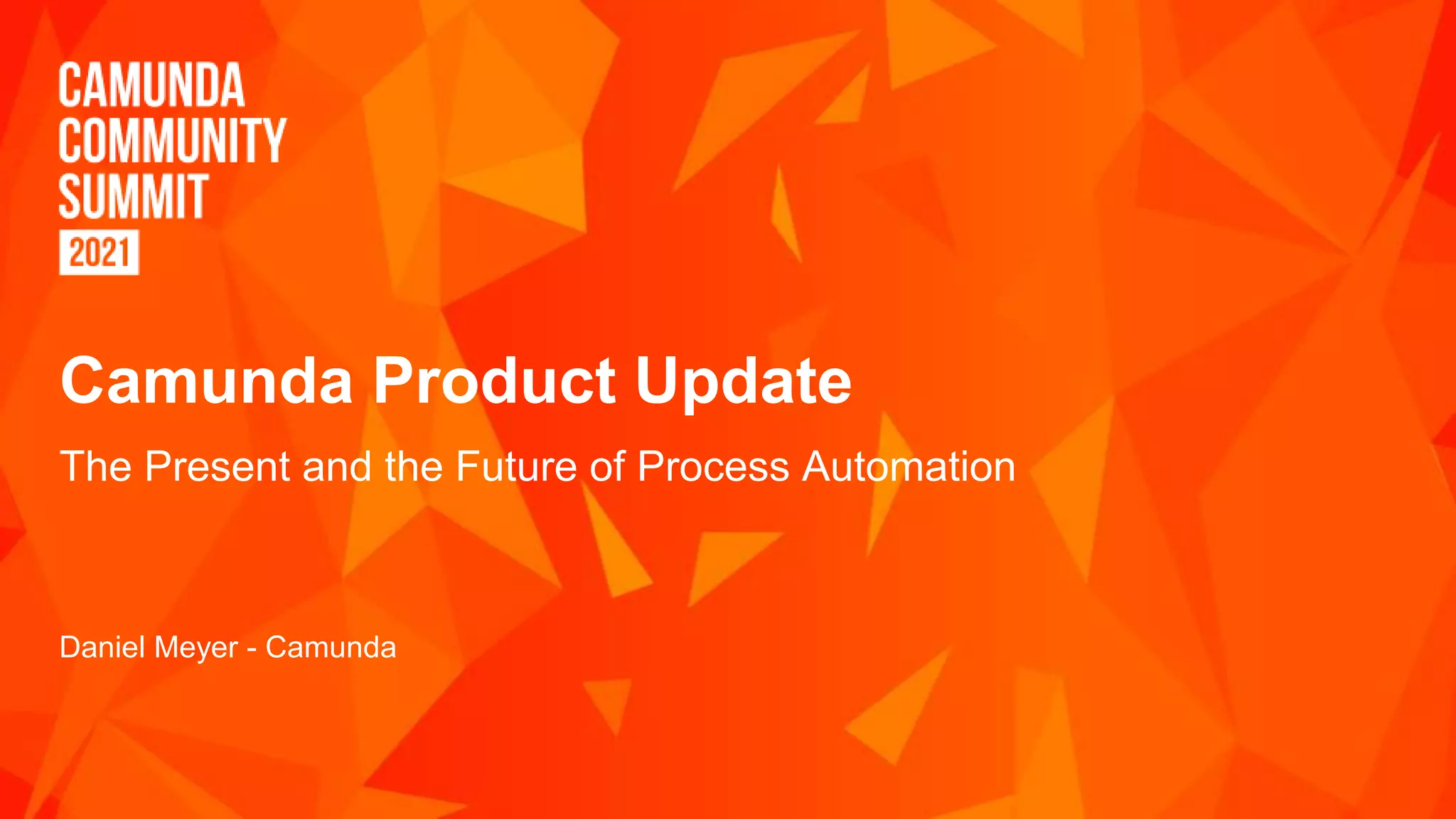 Camunda Product Update
The Present and the Future of Process Automation
Daniel Meyer - Camunda