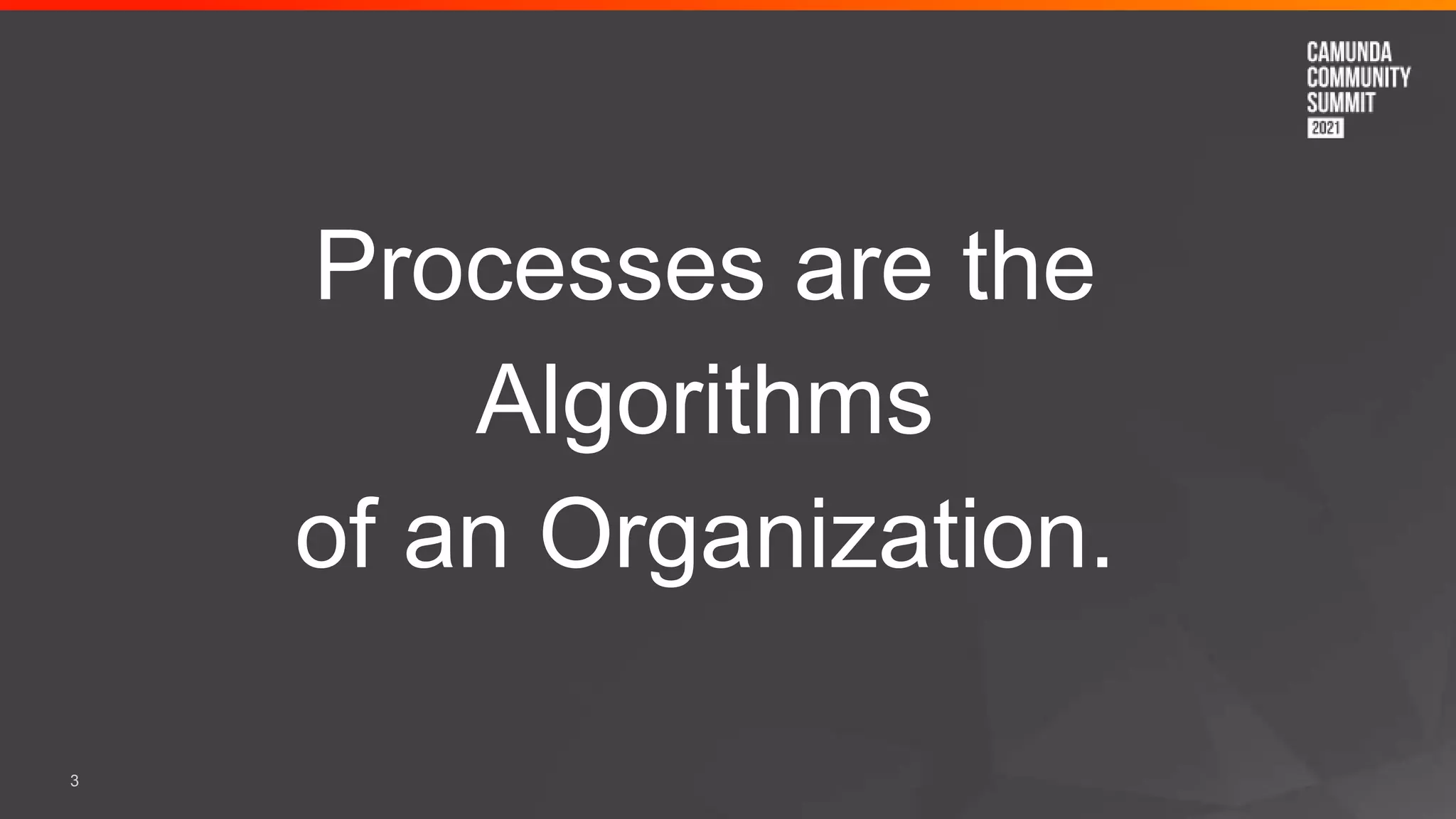 3
Processes are the
Algorithms
of an Organization.