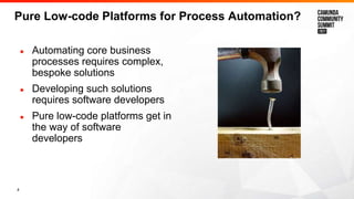 4
Pure Low-code Platforms for Process Automation?
● Automating core business
processes requires complex,
bespoke solutions...