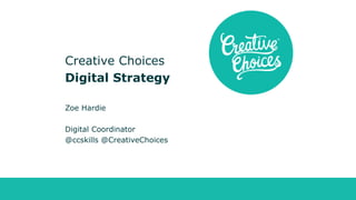 creative-choices.co.uk @creativechoices
Creative Choices
Digital Strategy
Zoe Hardie
Digital Coordinator
@ccskills @CreativeChoices
 