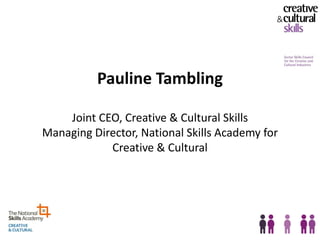 Pauline Tambling

    Joint CEO, Creative & Cultural Skills
Managing Director, National Skills Academy for
            Creative & Cultural
 