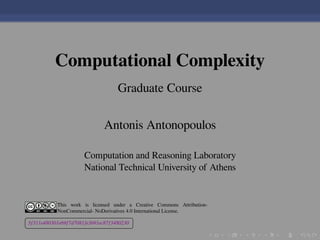 .
.
.
.
.
.
.
.
.
.
.
.
.
.
.
.
.
.
.
.
.
.
.
.
.
.
.
.
.
.
.
.
.
.
.
.
.
.
.
.
Computational Complexity
Graduate Course
Antonis Antonopoulos
Computation and Reasoning Laboratory
National Technical University of Athens
This work is licensed under a Creative Commons Attribution-
NonCommercial- NoDerivatives 4.0 International License.
£
¢
 
¡3f311e480301e69f7d7081fe3b91ec87f3480230
 