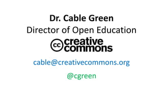 Dr. Cable Green
Director of Open Education
cable@creativecommons.org
@cgreen
 