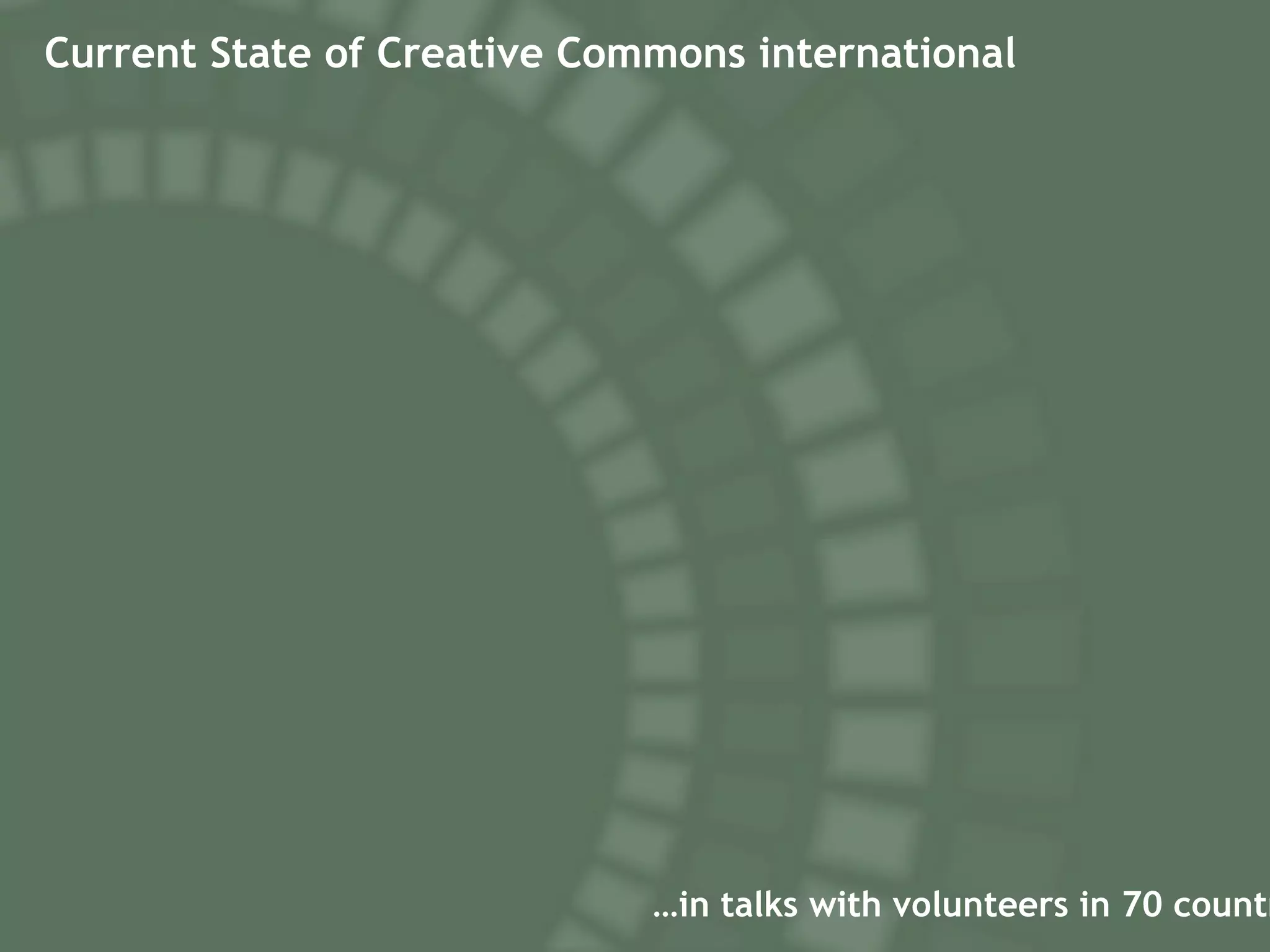 Current State of Creative Commons international … in talks with volunteers in 70 countries 