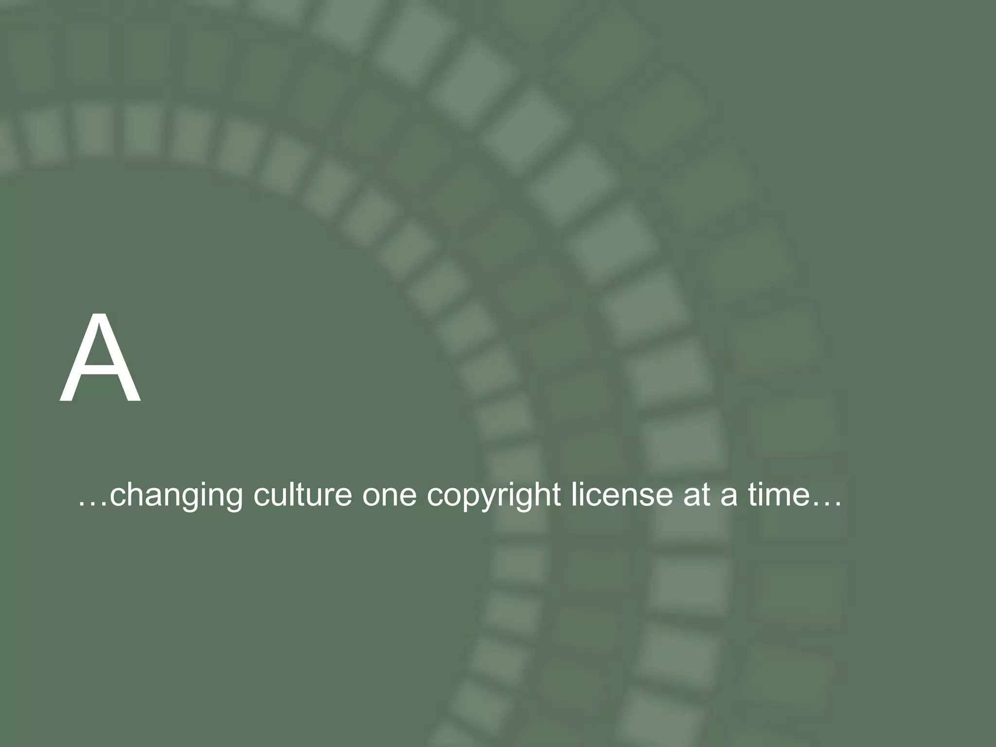 A … changing culture one copyright license at a time … 