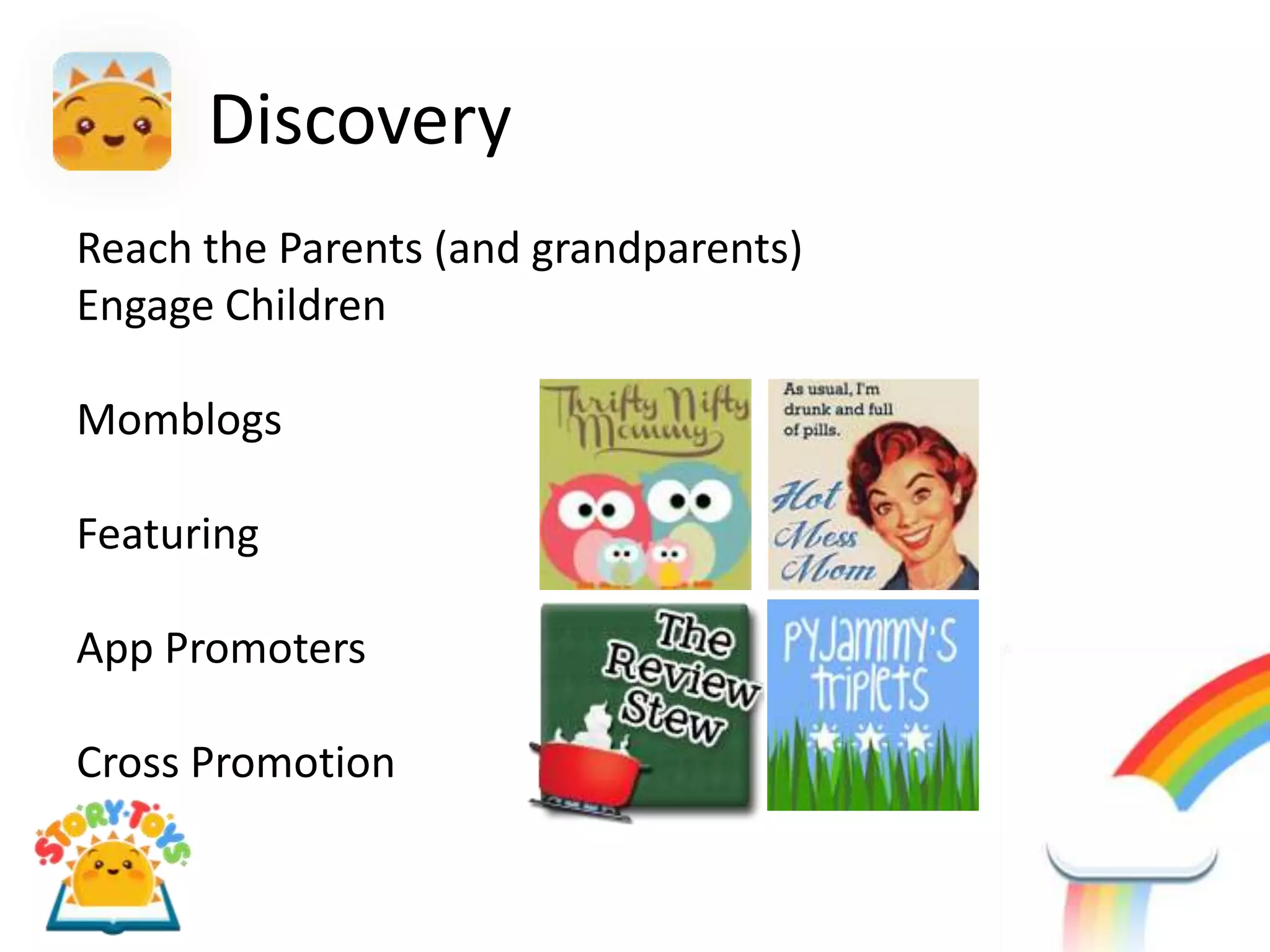 Discovery
Reach the Parents (and grandparents)
Engage Children

Momblogs

Featuring

App Promoters

Cross Promotion
 