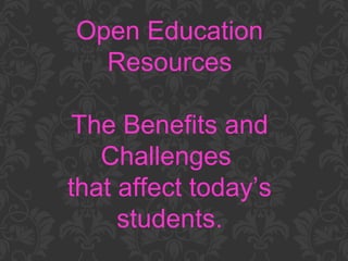 Open Education
Resources
The Benefits and
Challenges
that affect today’s
students.
 