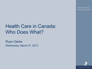 Health Care in Canada:
Who Does What?
Ryan Clarke
Wednesday, March 27, 2013
 