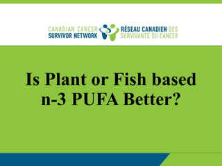 Is Plant or Fish based
n-3 PUFA Better?
 