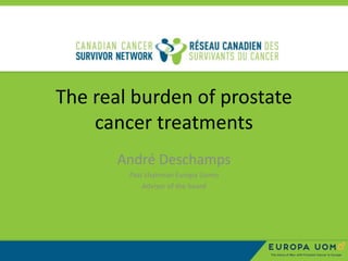 The real burden of prostate
cancer treatments
André Deschamps
Past chairman Europa Uomo
Advisor of the board
 