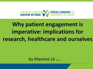 Why patient engagement is
imperative: implications for
research, healthcare and ourselves
by Maxime Lê (B.H.Sc.)
 