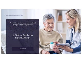A State of Readiness
Progress Report
Nov 2,2023
Towards the routine use of genome-based
testing in Canada’s major regions
CCSN Presentation, 2 Nov, 2023 (Virtual)
 