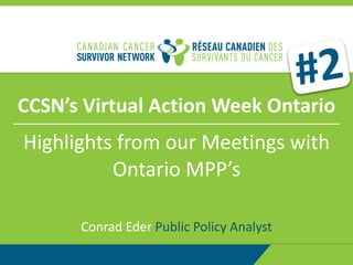 CCSN’s Virtual Action Week Ontario
Conrad Eder Public Policy Analyst
Highlights from our Meetings with
Ontario MPP’s
#2
 