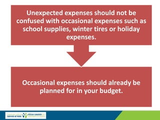 Occasional expenses should already be
planned for in your budget.
Unexpected expenses should not be
confused with occasional expenses such as
school supplies, winter tires or holiday
expenses.
 