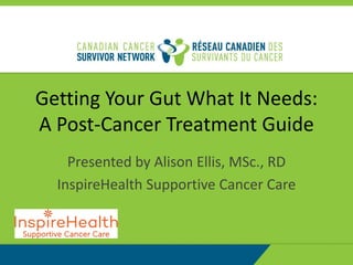 Getting Your Gut What It Needs:
A Post-Cancer Treatment Guide
Presented by Alison Ellis, MSc., RD
InspireHealth Supportive Cancer Care
 