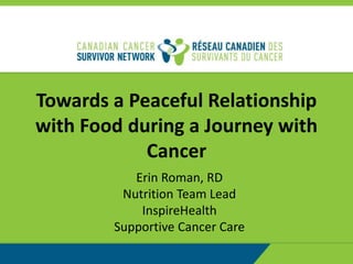Towards a Peaceful Relationship
with Food during a Journey with
Cancer
Erin Roman, RD
Nutrition Team Lead
InspireHealth
Supportive Cancer Care
 