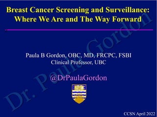Paula B Gordon, OBC, MD, FRCPC, FSBI
Clinical Professor, UBC
@DrPaulaGordon
z
Breast Cancer Screening and Surveillance:
Where We Are and The Way Forward
CCSN April 2022
 