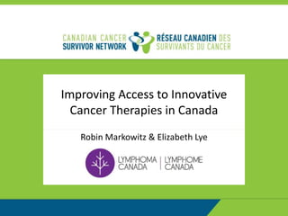 Improving Access to Innovative
Cancer Therapies in Canada
Robin Markowitz & Elizabeth Lye
 