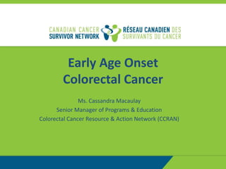 Early Age Onset
Colorectal Cancer
Ms. Cassandra Macaulay
Senior Manager of Programs & Education
Colorectal Cancer Resource & Action Network (CCRAN)
 