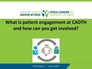 What is patient engagement at CADTH
and how can you get involved?
CCSN Webinar | April 4, 2019
 