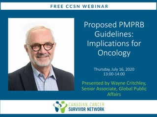 Proposed PMPRB
Guidelines:
Implications for
Oncology
Thursday, July 16, 2020
13:00-14:00
Presented by Wayne Critchley,
Senior Associate, Global Public
Affairs
 